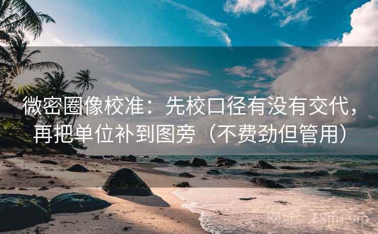 微密圈像校准：先校口径有没有交代，再把单位补到图旁（不费劲但管用）