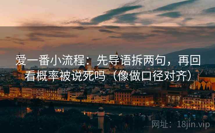爱一番小流程：先导语拆两句，再回看概率被说死吗（像做口径对齐）