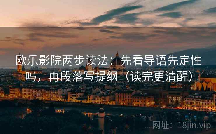 欧乐影院两步读法：先看导语先定性吗，再段落写提纲（读完更清醒）