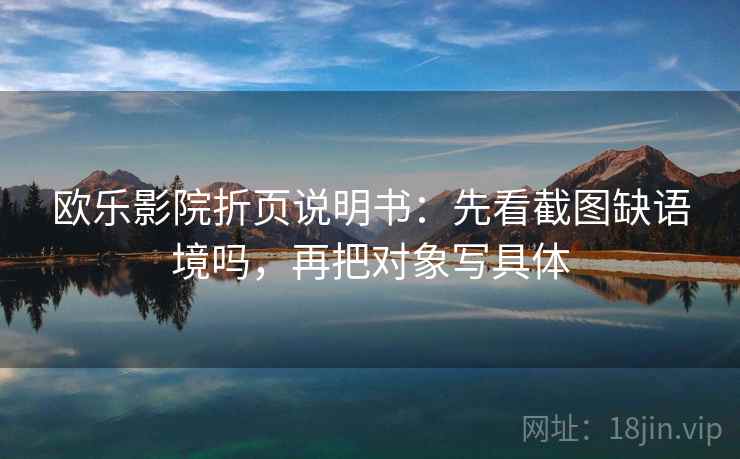 欧乐影院折页说明书：先看截图缺语境吗，再把对象写具体