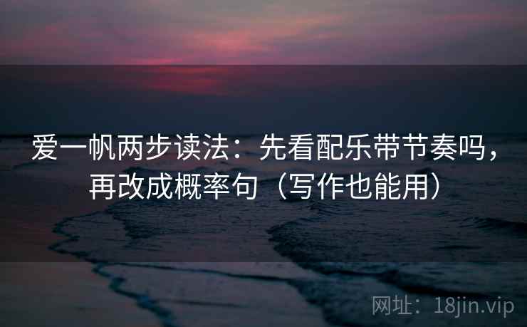 爱一帆两步读法：先看配乐带节奏吗，再改成概率句（写作也能用）