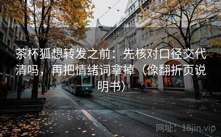茶杯狐想转发之前：先核对口径交代清吗，再把情绪词拿掉（像翻折页说明书）