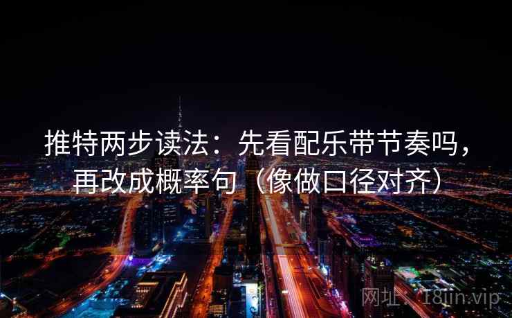 推特两步读法：先看配乐带节奏吗，再改成概率句（像做口径对齐）