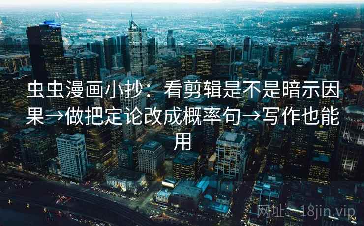 虫虫漫画小抄：看剪辑是不是暗示因果→做把定论改成概率句→写作也能用