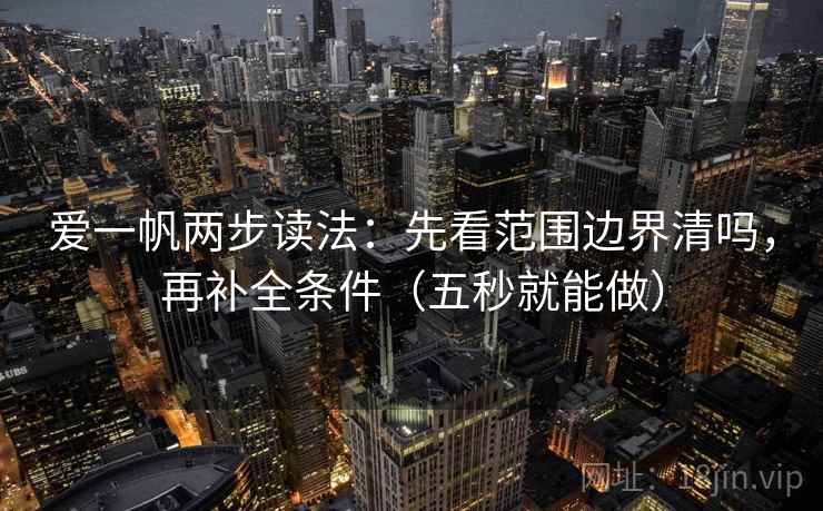 爱一帆两步读法：先看范围边界清吗，再补全条件（五秒就能做）
