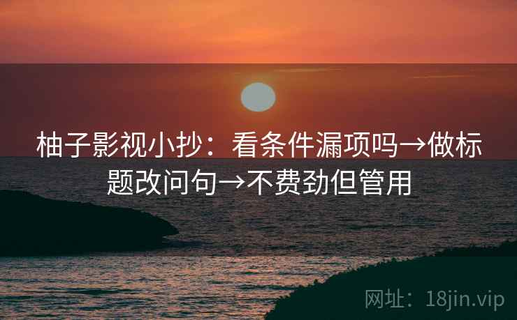 柚子影视小抄：看条件漏项吗→做标题改问句→不费劲但管用