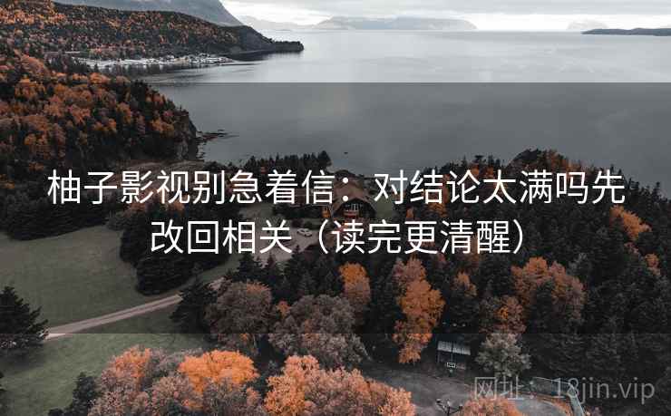 柚子影视别急着信：对结论太满吗先改回相关（读完更清醒）