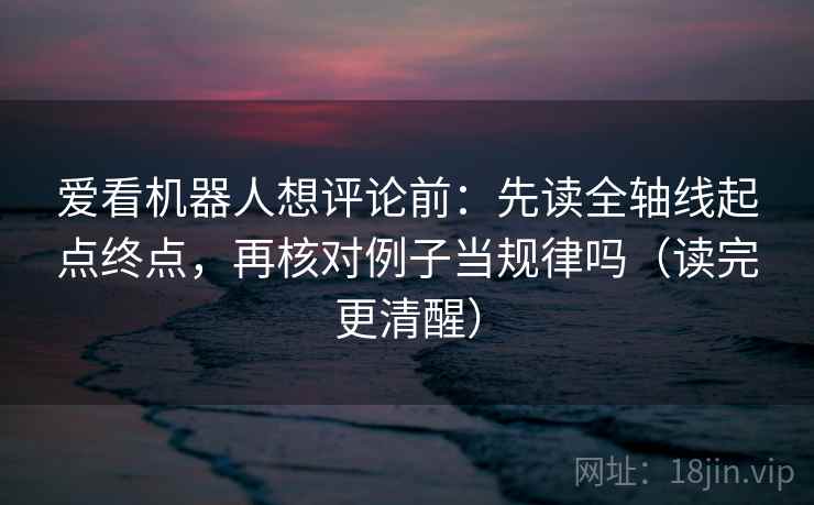 爱看机器人想评论前：先读全轴线起点终点，再核对例子当规律吗（读完更清醒）
