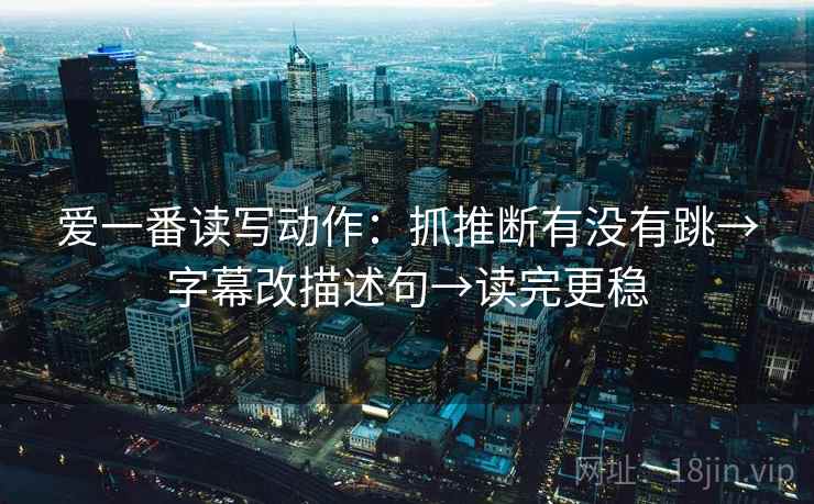 爱一番读写动作：抓推断有没有跳→字幕改描述句→读完更稳