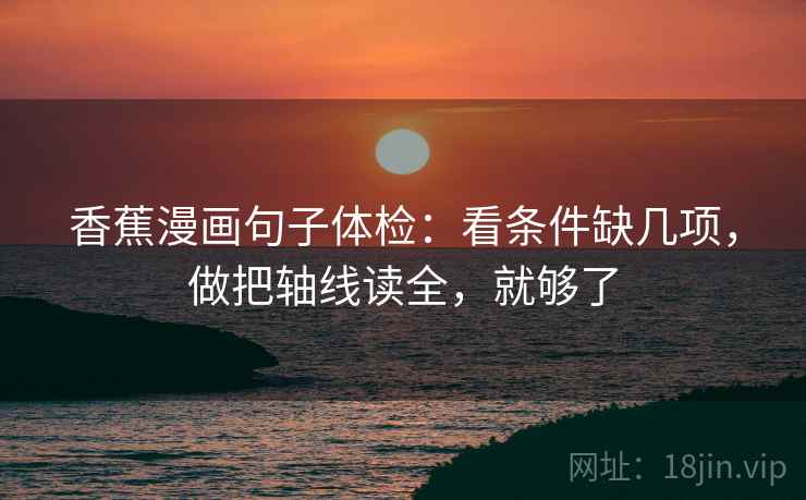 香蕉漫画句子体检：看条件缺几项，做把轴线读全，就够了