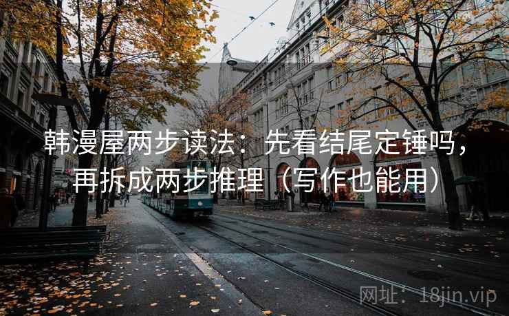 韩漫屋两步读法：先看结尾定锤吗，再拆成两步推理（写作也能用）