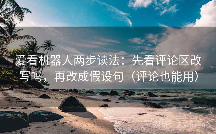 爱看机器人两步读法：先看评论区改写吗，再改成假设句（评论也能用）