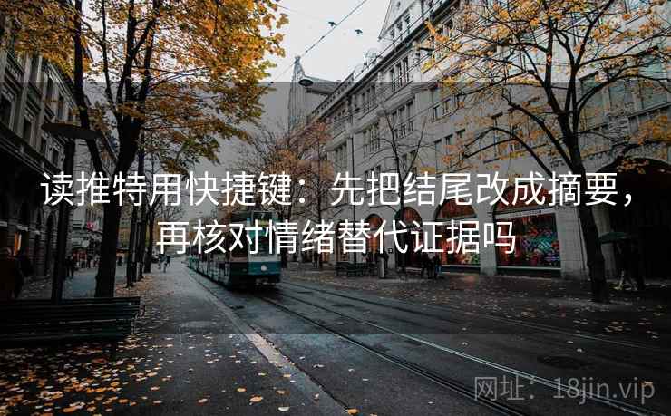 读推特用快捷键：先把结尾改成摘要，再核对情绪替代证据吗
