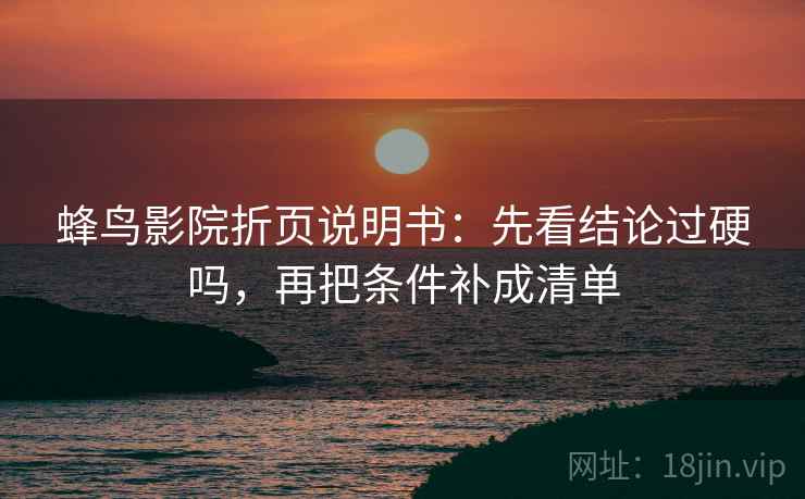 蜂鸟影院折页说明书：先看结论过硬吗，再把条件补成清单