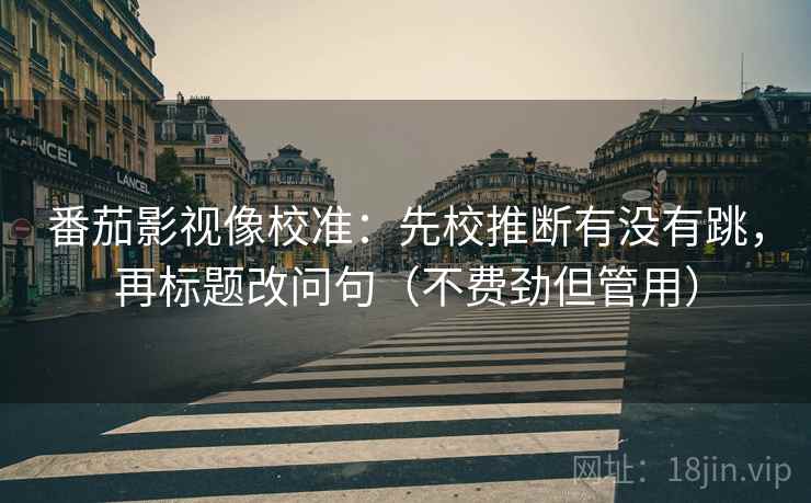 番茄影视像校准：先校推断有没有跳，再标题改问句（不费劲但管用）