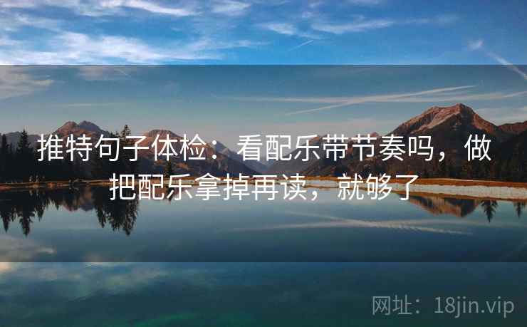 推特句子体检：看配乐带节奏吗，做把配乐拿掉再读，就够了