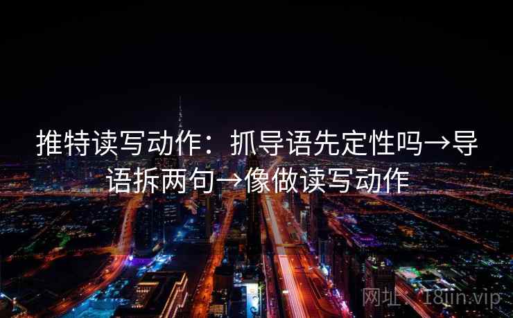 推特读写动作：抓导语先定性吗→导语拆两句→像做读写动作