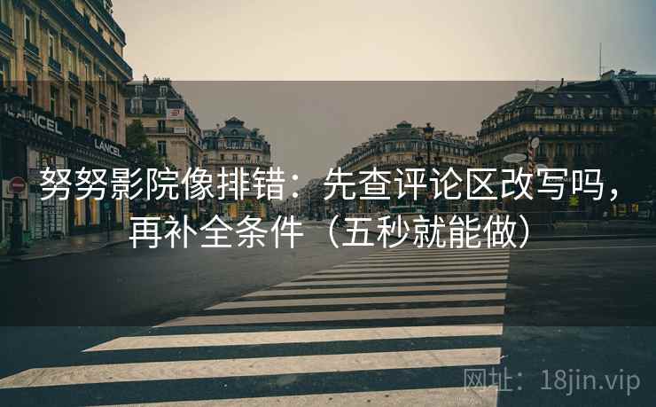 努努影院像排错：先查评论区改写吗，再补全条件（五秒就能做）