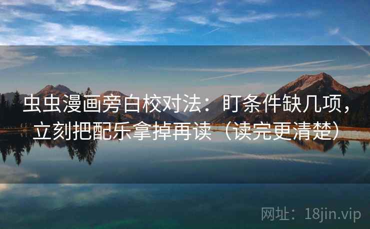 虫虫漫画旁白校对法：盯条件缺几项，立刻把配乐拿掉再读（读完更清楚）